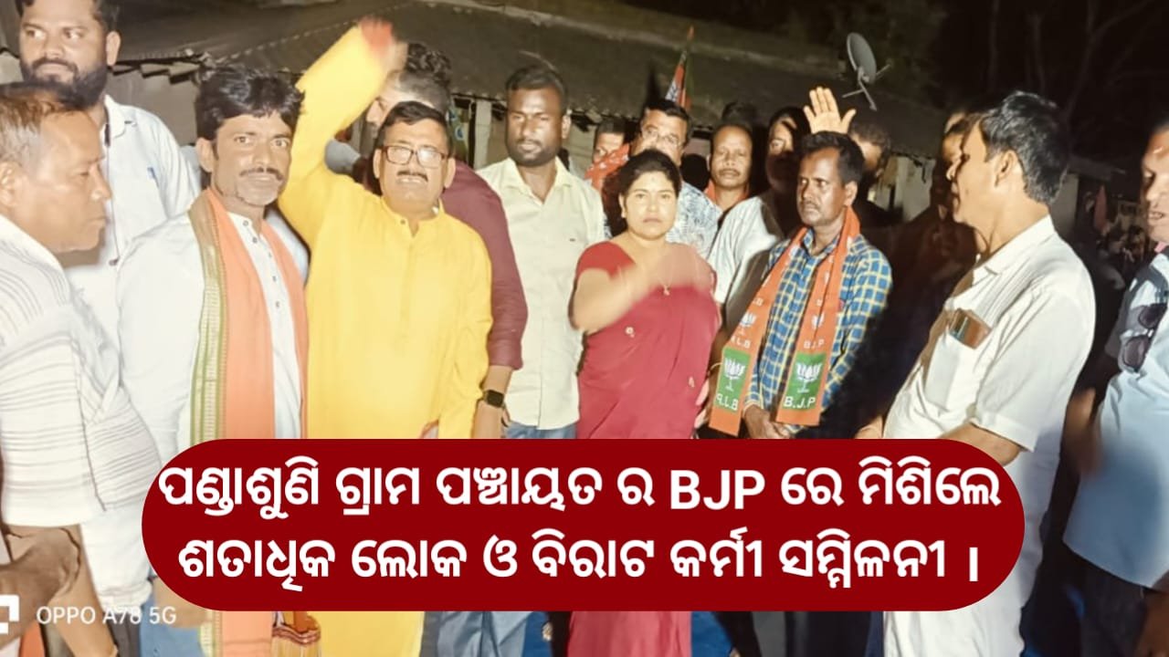 ପଣ୍ଡାଶୁଣି ଗ୍ରାମ ପଞ୍ଚାୟତ ର BJP ରେ ମିଶିଲେ ଶତାଧିକ ଲୋକ ଓ ବିରାଟ କର୍ମୀ ସମ୍ମିଳନୀ ।